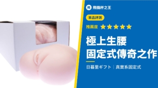 【極上生腰】固定式飛機杯界的傳說級超真實小穴觸感！評測推薦