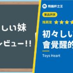 【初々しい彼女（原名：初々しい妹）】從以前到現在都超人氣的飛機杯，理由就在於【覺醒】